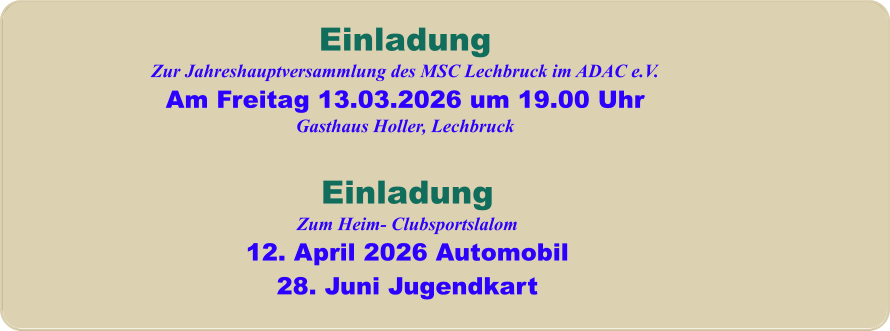 EinladungZum Heim- Clubsportslalom12. April 2026 Automobil28. Juni Jugendkart EinladungZur Jahreshauptversammlung des MSC Lechbruck im ADAC e.V. Am Freitag 13.03.2026 um 19.00 Uhr Gasthaus Holler, Lechbruck
